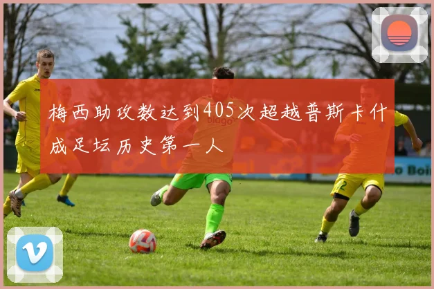 梅西助攻数达到405次超越普斯卡什成足坛历史第一人