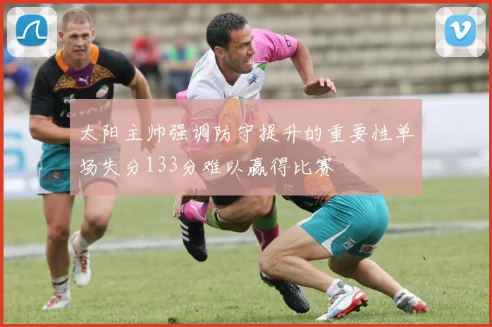 太阳主帅强调防守提升的重要性单场失分133分难以赢得比赛
