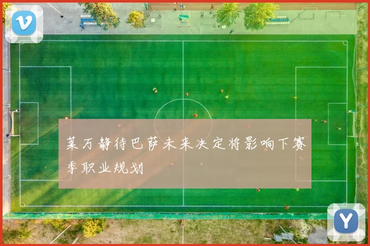 莱万静待巴萨未来决定将影响下赛季职业规划