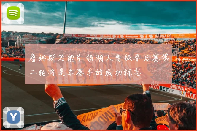 詹姆斯若能引领湖人晋级季后赛第二轮将是本赛季的成功标志