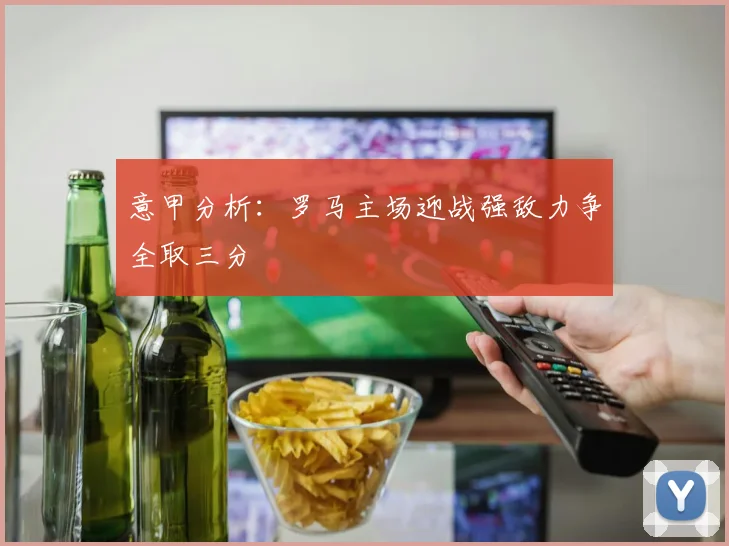 意甲分析：罗马主场迎战强敌力争全取三分
