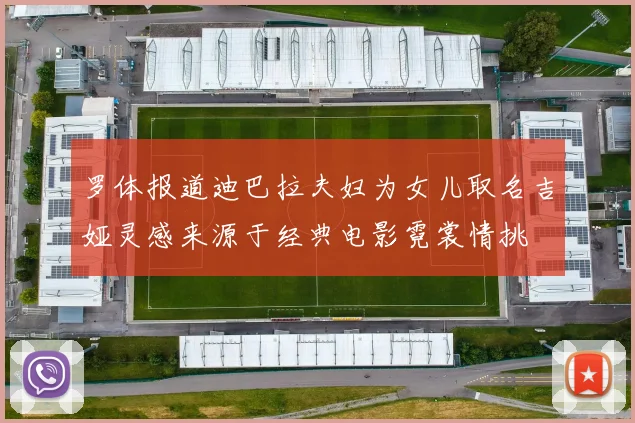罗体报道迪巴拉夫妇为女儿取名吉娅灵感来源于经典电影霓裳情挑
