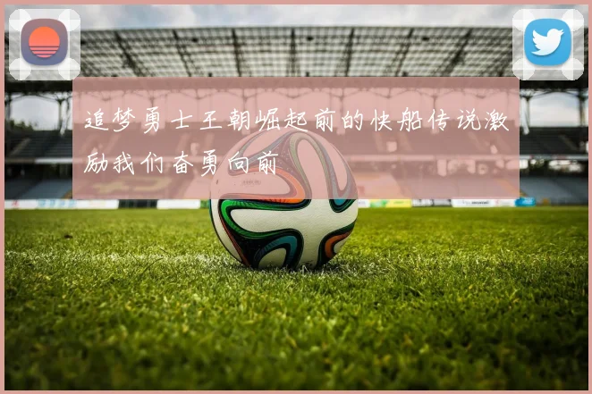 追梦勇士王朝崛起前的快船传说激励我们奋勇向前